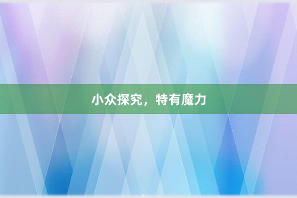 小众探究，特有魔力