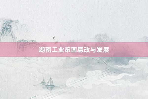湖南工业策画篡改与发展