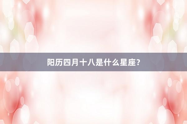 阳历四月十八是什么星座？