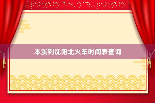 本溪到沈阳北火车时间表查询